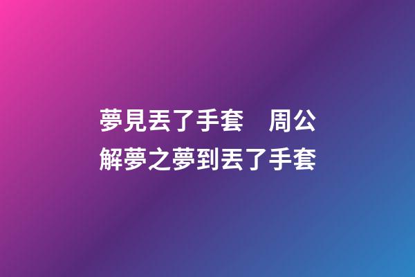 夢見丟了手套　周公解夢之夢到丟了手套